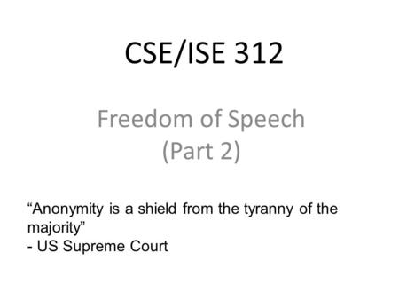 CSE/ISE 312 Freedom of Speech (Part 2) “Anonymity is a shield from the tyranny of the majority” - US Supreme Court.