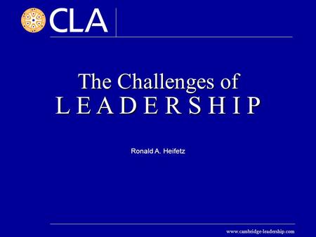 Www.cambridge-leadership.com The Challenges of L E A D E R S H I P Ronald A. Heifetz.