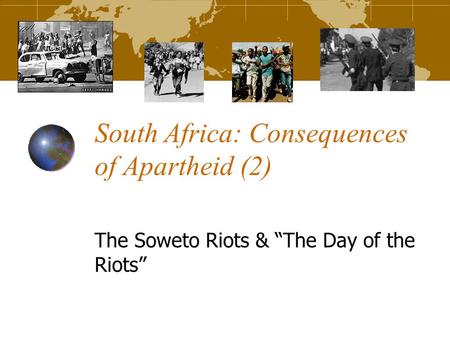 South Africa: Consequences of Apartheid (2) The Soweto Riots & “The Day of the Riots”