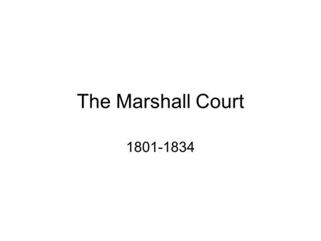 The Marshall Court 1801-1834. I will leave my Federalist mark on this new administration!