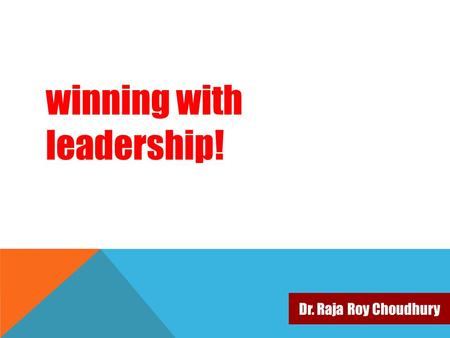 Dr. Raja Roy Choudhury winning with leadership!. about this presentation ….