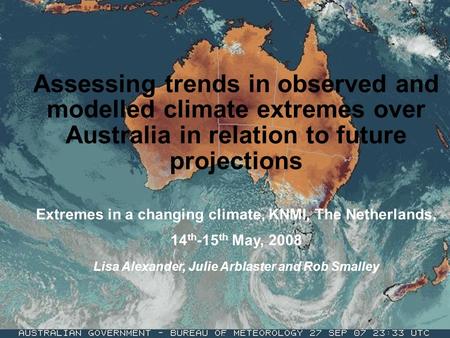 Assessing trends in observed and modelled climate extremes over Australia in relation to future projections Extremes in a changing climate, KNMI, The Netherlands,