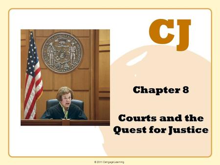 CJ © 2011 Cengage Learning Chapter 8 Courts and the Quest for Justice.