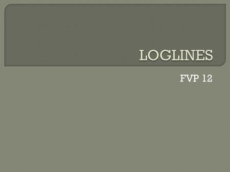 FVP 12.  a logline conveys the dramatic story of a screenplay in the most abbreviated manner possible  more complicated screenplays may need a two sentence.