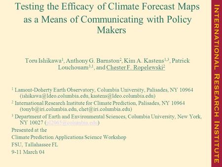 Testing the Efficacy of Climate Forecast Maps as a Means of Communicating with Policy Makers Toru Ishikawa 1, Anthony G. Barnston 2, Kim A. Kastens 1,3,