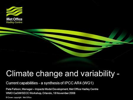 © Crown copyright Met Office Climate change and variability - Current capabilities - a synthesis of IPCC AR4 (WG1) Pete Falloon, Manager – Impacts Model.