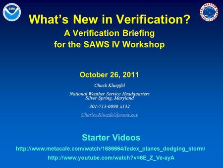 1 What’s New in Verification? A Verification Briefing for the SAWS IV Workshop October 26, 2011 Chuck Kluepfel National Weather Service Headquarters Silver.