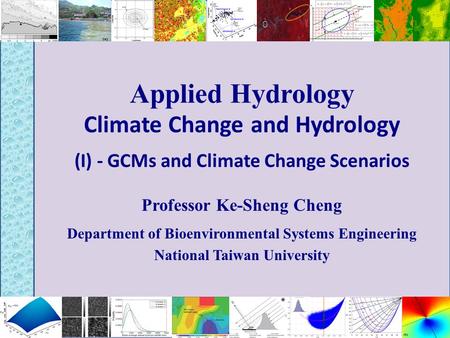 Applied Hydrology Climate Change and Hydrology (I) - GCMs and Climate Change Scenarios Professor Ke-Sheng Cheng Department of Bioenvironmental Systems.