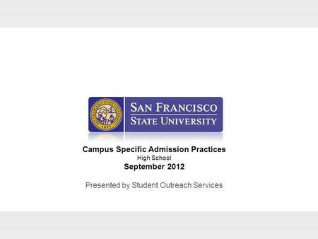 Campus Specific Admission Practices High School September 2012 Presented by Student Outreach Services.