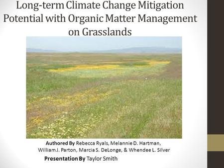 Long-term Climate Change Mitigation Potential with Organic Matter Management on Grasslands Presentation By Taylor Smith Authored By Rebecca Ryals, Melannie.