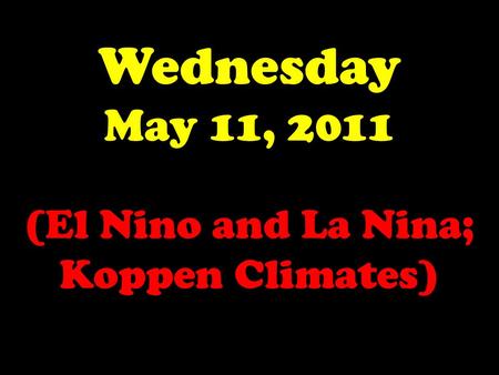 Wednesday May 11, 2011 (El Nino and La Nina; Koppen Climates)