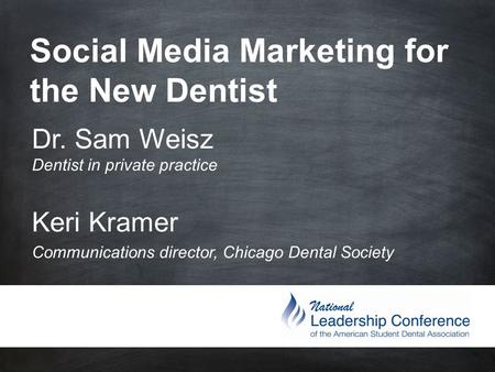 Social Media Marketing for the New Dentist Dr. Sam Weisz Dentist in private practice Keri Kramer Communications director, Chicago Dental Society.