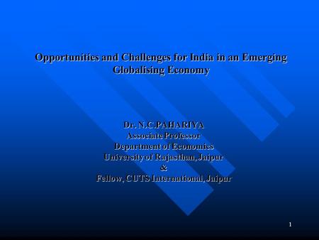 1 Opportunities and Challenges for India in an Emerging Globalising Economy Dr. N.C.PAHARIYA Associate Professor Department of Economics University of.