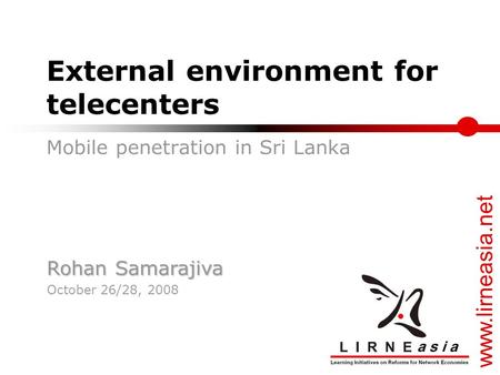 Www.lirneasia.net External environment for telecenters Mobile penetration in Sri Lanka Rohan Samarajiva October 26/28, 2008.