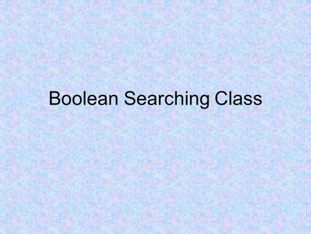 Boolean Searching Class. Let’s watch a video that explains the Boolean operators AND and OR.