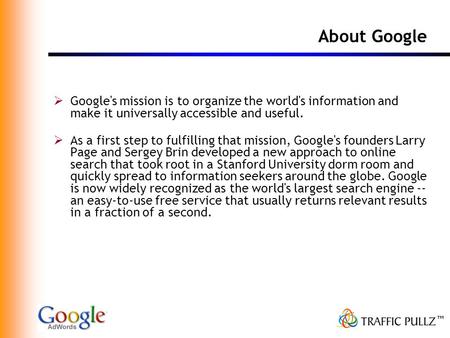 About Google  Google's mission is to organize the world's information and make it universally accessible and useful.  As a first step to fulfilling that.