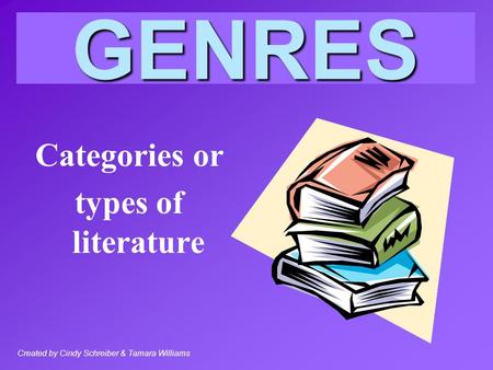 GENRES Categories or types of literature Created by Cindy Schreiber & Tamara Williams.