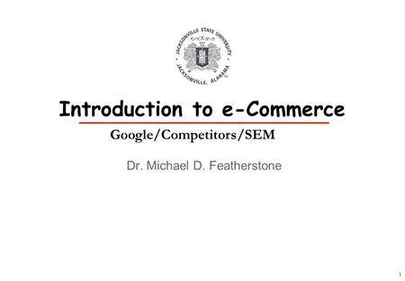 1 Dr. Michael D. Featherstone Introduction to e-Commerce Google/Competitors/SEM.