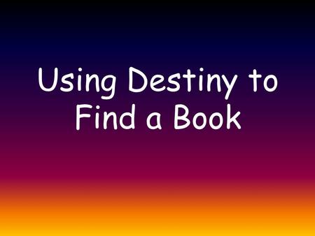 Using Destiny to Find a Book. Destiny is a type of OPAC So…what is an OPAC???? – O nline P ublic A ccess C atalog or more simple put, a Library Catalog.