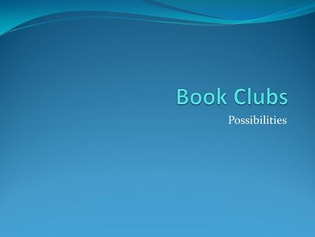 Possibilities. Book Clubs Purpose: The purpose of our book groups will be to explore a text with peers in order to deepen thinking, share ideas and to.