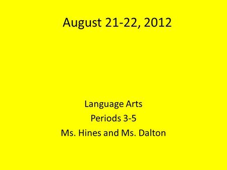 August 21-22, 2012 Language Arts Periods 3-5 Ms. Hines and Ms. Dalton.