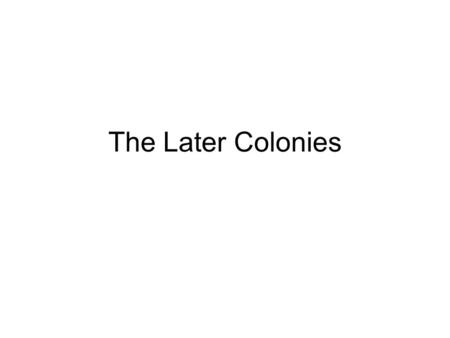 The Later Colonies. Carolinas Originally land between VA. And Spanish Florida. Southern part is settled mainly by persons from Barbados (Sugar and Slaves)—Becomes.