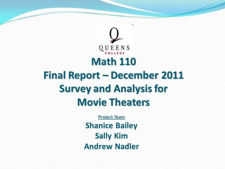 Project Team Shanice Bailey Sally Kim Andrew Nadler Math 110 Final Report – December 2011 Survey and Analysis for Movie Theaters.