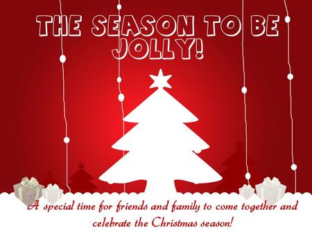 THE SEASON TO BE JOLLY! A special time for friends and family to come together and celebrate the Christmas season!