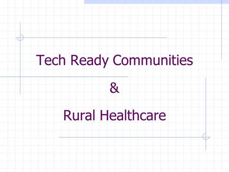 Tech Ready Communities & Rural Healthcare. Tech Ready Communities Template Project – The purpose is to create a statewide initiative from a local project,