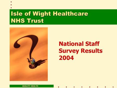 National Staff Survey Results 2004 QUALITY HEALTH Isle of Wight Healthcare NHS Trust.