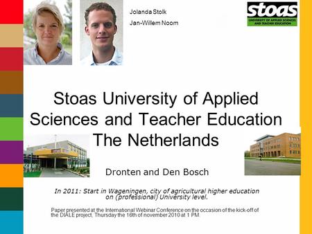 Stoas University of Applied Sciences and Teacher Education The Netherlands Dronten and Den Bosch In 2011: Start in Wageningen, city of agricultural higher.