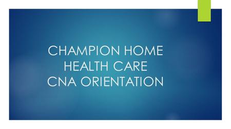 CHAMPION HOME HEALTH CARE CNA ORIENTATION