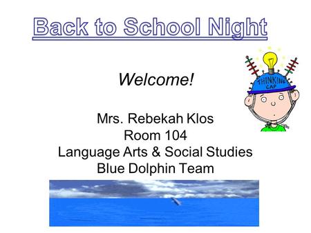 Welcome! Mrs. Rebekah Klos Room 104 Language Arts & Social Studies Blue Dolphin Team.