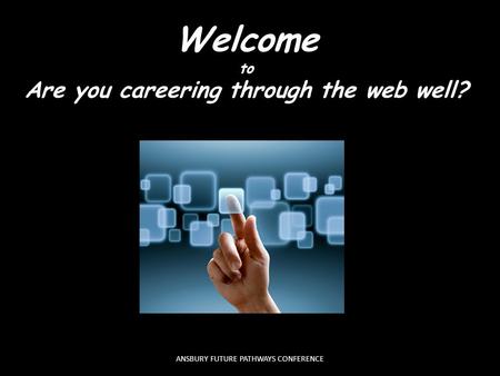 Welcome to Are you careering through the web well? ANSBURY FUTURE PATHWAYS CONFERENCE.