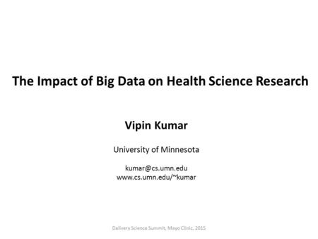 The Impact of Big Data on Health Science Research Vipin Kumar University of Minnesota  Delivery Science Summit, Mayo.