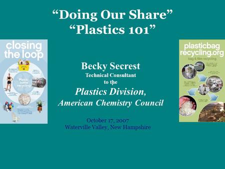 Becky Secrest Technical Consultant to the Plastics Division, American Chemistry Council October 17, 2007 Waterville Valley, New Hampshire “Doing Our Share”