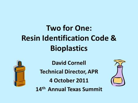 Two for One: Resin Identification Code & Bioplastics David Cornell Technical Director, APR 4 October 2011 14 th Annual Texas Summit.