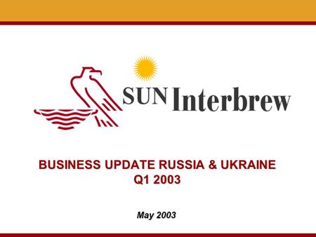 BUSINESS UPDATE RUSSIA & UKRAINE Q1 2003 May 2003.