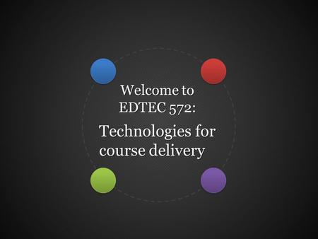 Welcome to EDTEC 572: Technologies for course delivery.