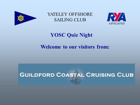 YATELEY OFFSHORE SAILING CLUB AFFILIATED YOSC Quiz Night Welcome to our visitors from: