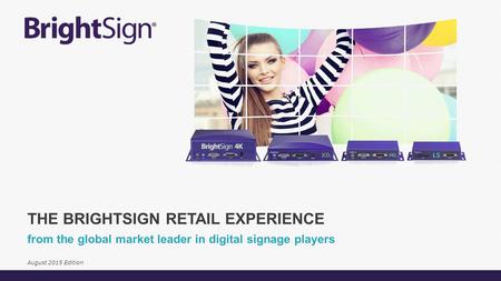 From the global market leader in digital signage players THE BRIGHTSIGN RETAIL EXPERIENCE August 2015 Edition.