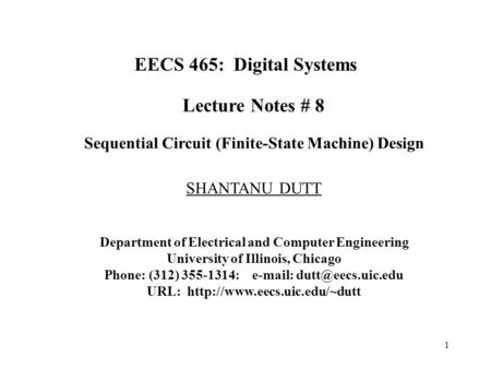 1 EECS 465: Digital Systems Lecture Notes # 8 Sequential Circuit (Finite-State Machine) Design SHANTANU DUTT Department of Electrical and Computer Engineering.