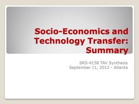 Socio-Economics and Technology Transfer: Summary SRS-4158 TAV Synthesis September 11, 2012 - Atlanta.