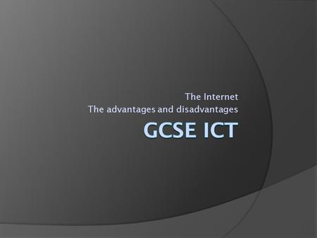 The Internet The advantages and disadvantages. What are the advantages of the Internet as a source of information?  It can be accessed from anywhere.