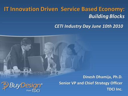 IT Innovation Driven Service Based Economy: Building Blocks Dinesh Dhamija, Ph.D. Senior VP and Chief Strategy Officer TDCI Inc. CETI Industry Day June.