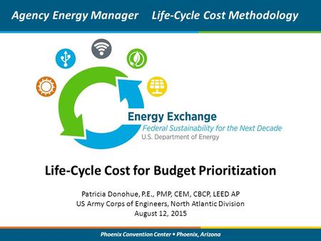 Phoenix Convention Center Phoenix, Arizona Life-Cycle Cost for Budget Prioritization Agency Energy ManagerLife-Cycle Cost Methodology Patricia Donohue,