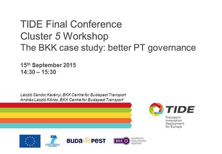 TIDE Final Conference Cluster 5 Workshop The BKK case study: better PT governance 15 th September 2015 14:30 – 15:30 László Sándor Kerényi, BKK Centre.