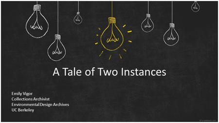 A Tale of Two Instances Emily Vigor Collections Archivist Environmental Design Archives UC Berkeley.