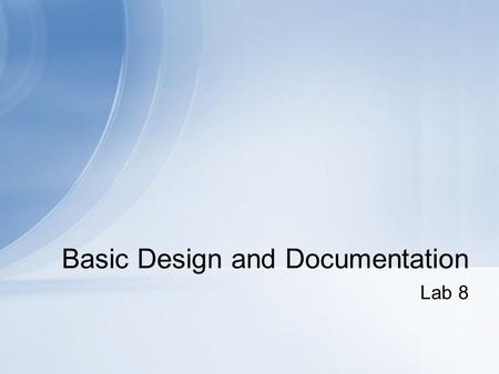 Lab 8 Basic Design and Documentation. Learn about top-down design and how to document your code properly. Look at a design diagram to figure out how to.