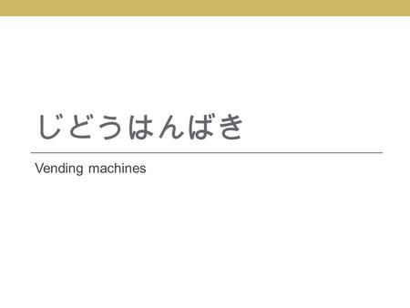 じどうはんばき Vending machines. 自動販売機 じどうはんばいき There are more than 20 million じどうはんばいき in Japan. buy What things do you think you can you buy in a じどうはんばいき？